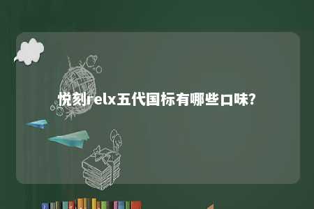 悦刻relx五代国标有哪些口味？ 